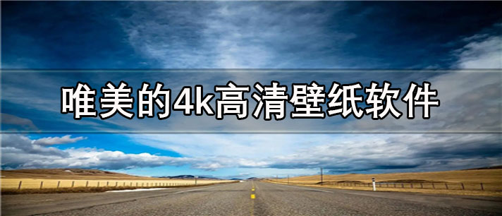 唯美的4k高清壁纸app有哪些_免费的唯美的4k高清壁纸app合集