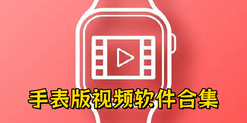 手表版视频软件下载_短视频手表版apk安装包_手表版视频播放器