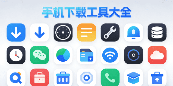手机下载工具大全免费_手机下载工具大全app_手机下载工具大全推荐